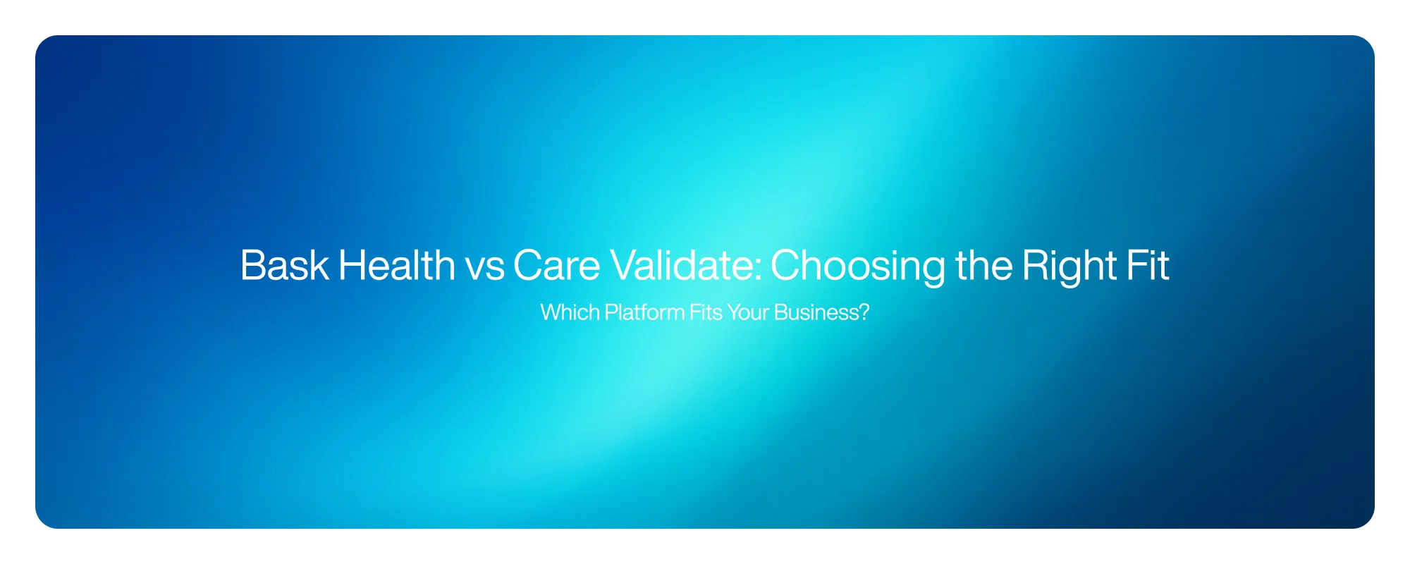 Bask Health vs Care Validate: Choosing the Right Fit