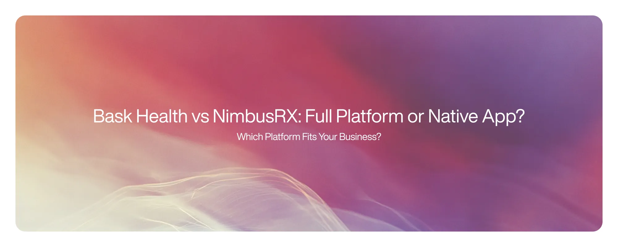 Bask Health vs NimbusRX: Full Platform or Native App?