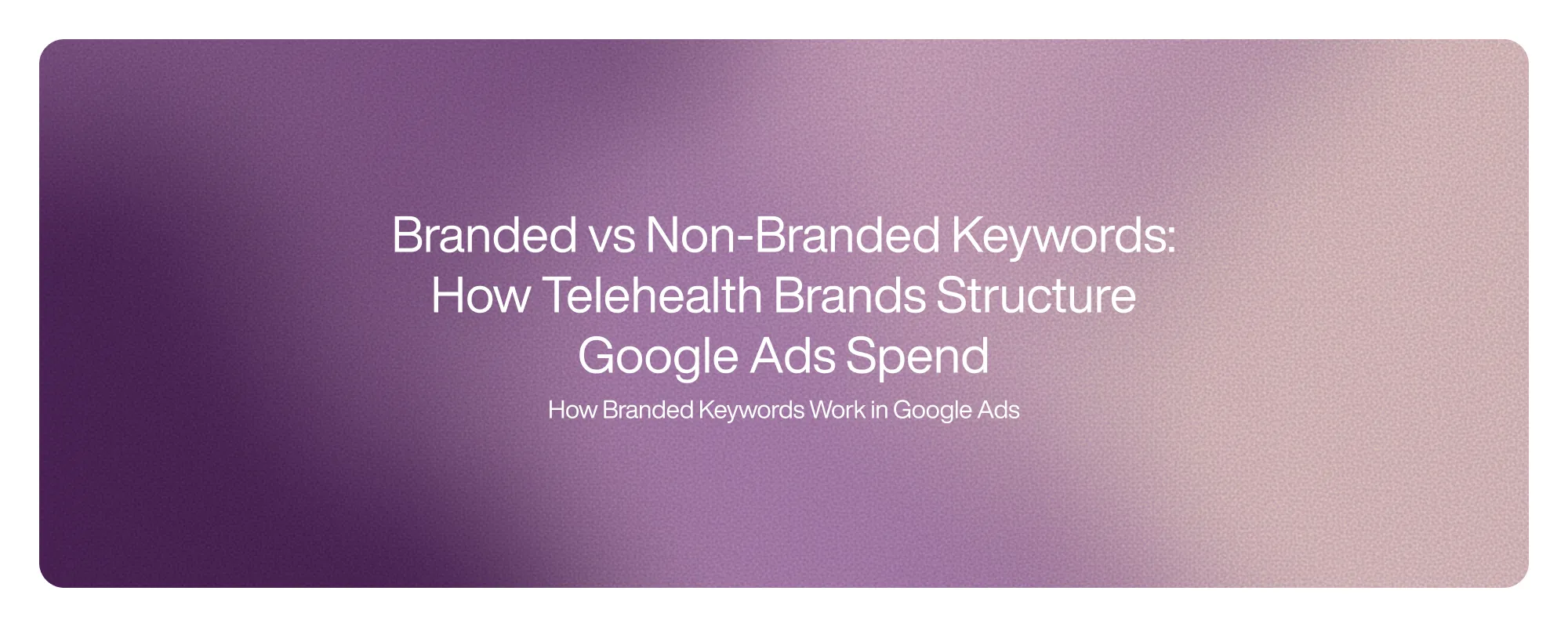 Branded vs Non-Branded Keywords: How Telehealth Brands Structure Google Ads Spend