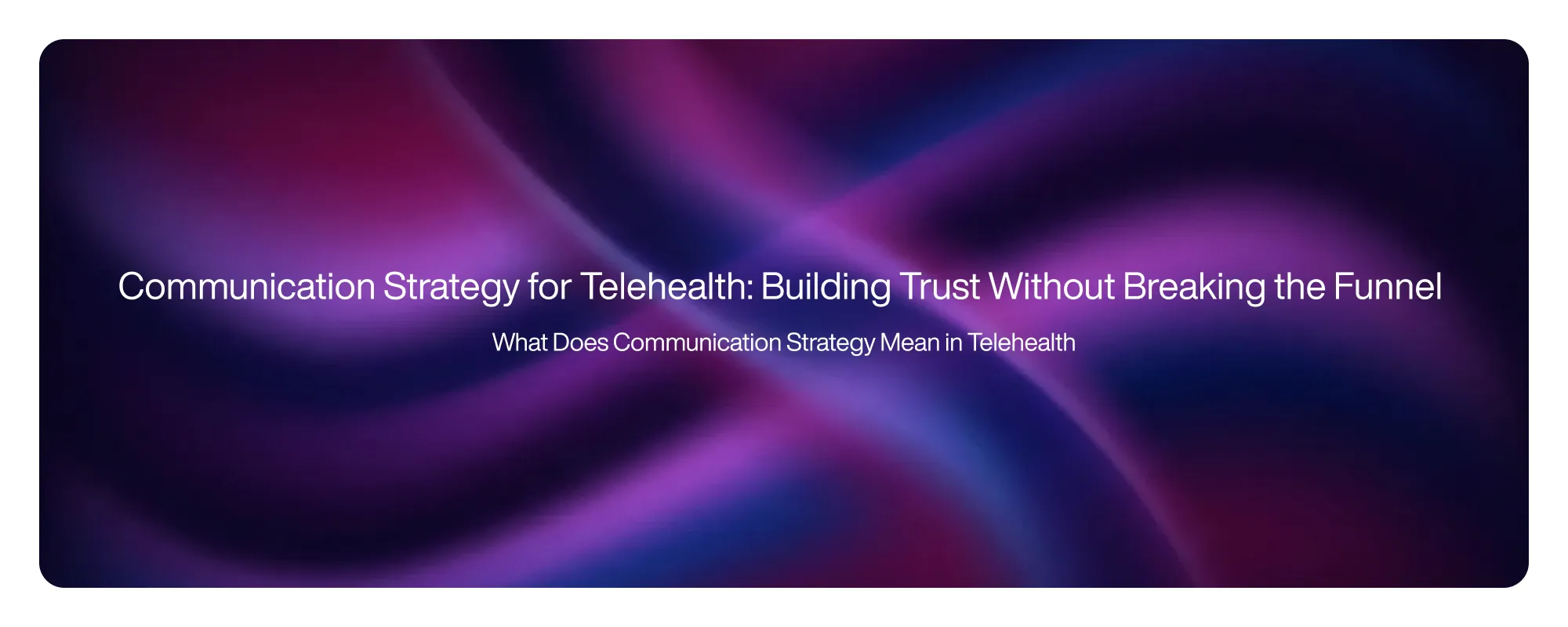 Cover image for Communication Strategy for Telehealth: Building Trust Without Breaking the Funnel
