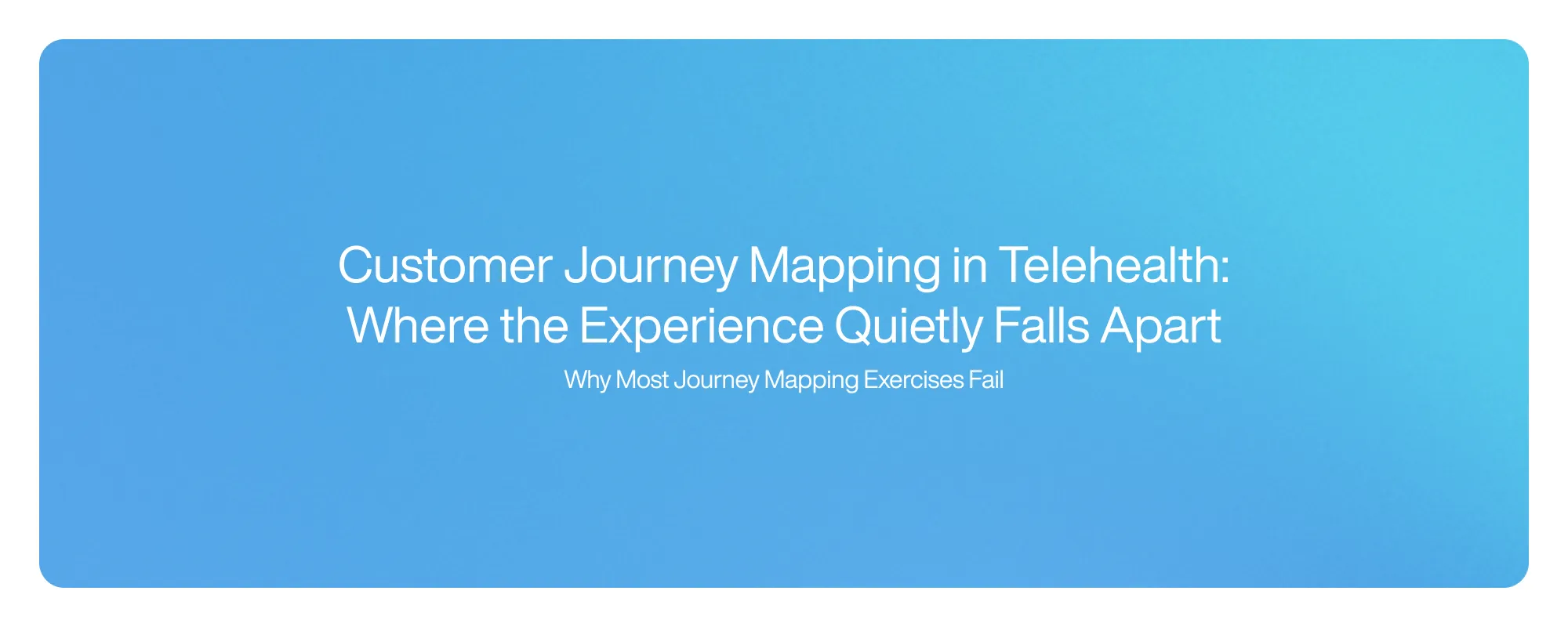 Customer Journey Mapping in Telehealth: Where the Experience Quietly Falls Apart