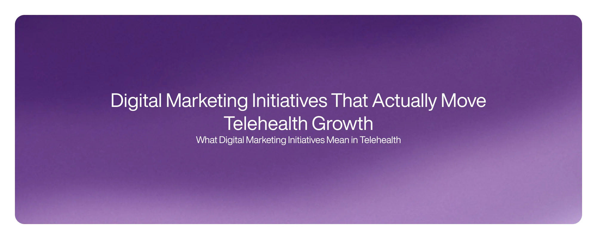 Digital Marketing Initiatives That Actually Move Telehealth Growth
