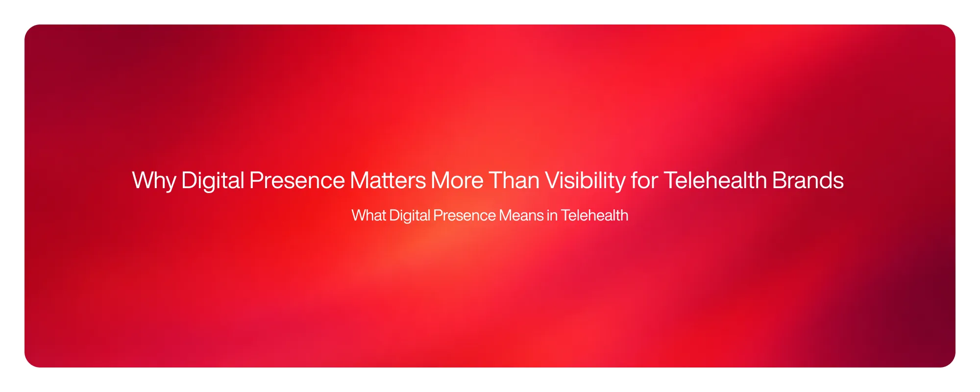 Why Digital Presence Matters More Than Visibility for Telehealth Brands