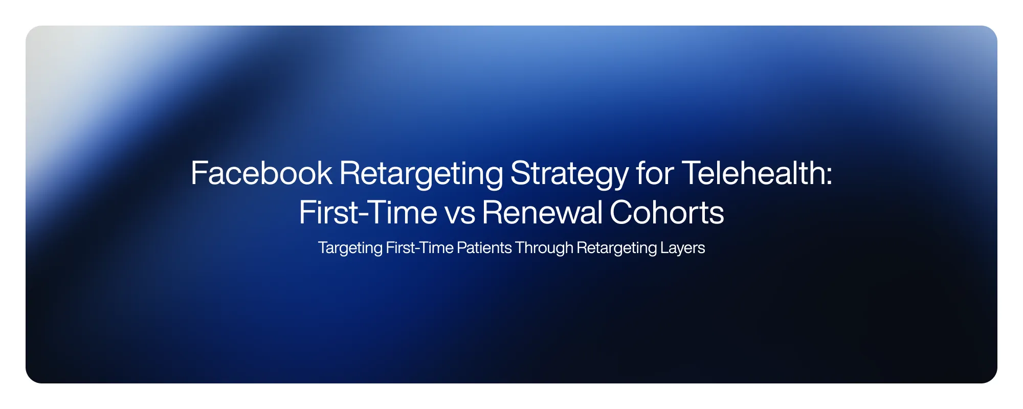 Facebook Retargeting Strategy for Telehealth: First-Time vs Renewal Cohorts