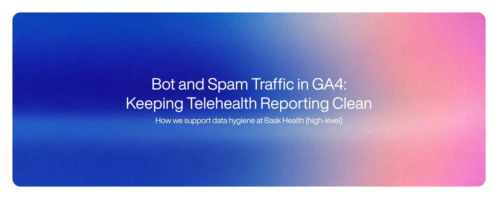 Bot and Spam Traffic in GA4: Keeping Telehealth Reporting Clean