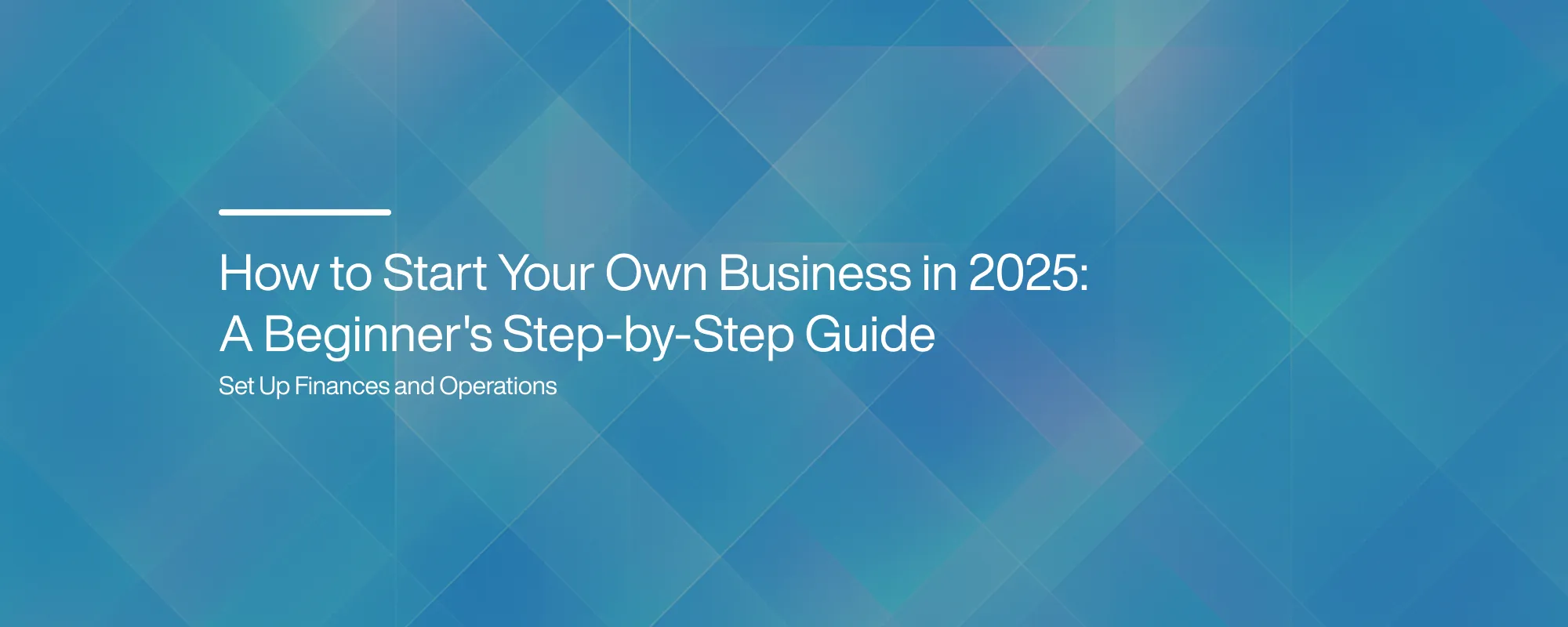How to Start Your Own Business in 2025: A Beginner's Step-by-Step Guide