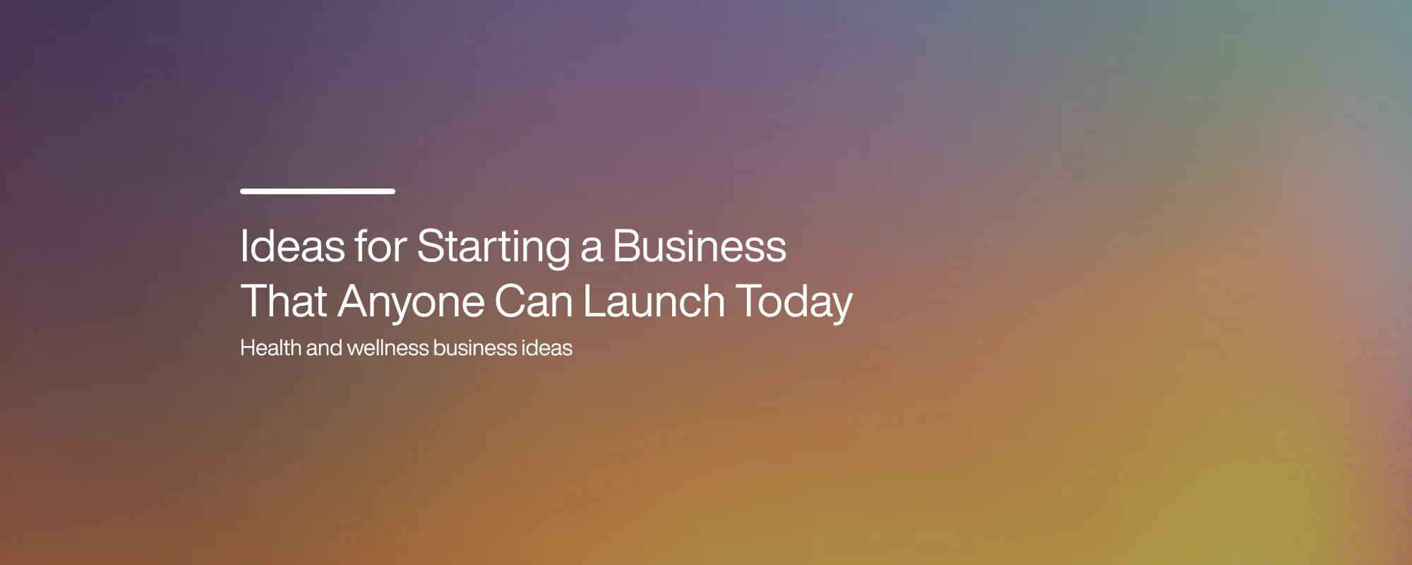 Ideas for Starting a Business That Anyone Can Launch Today