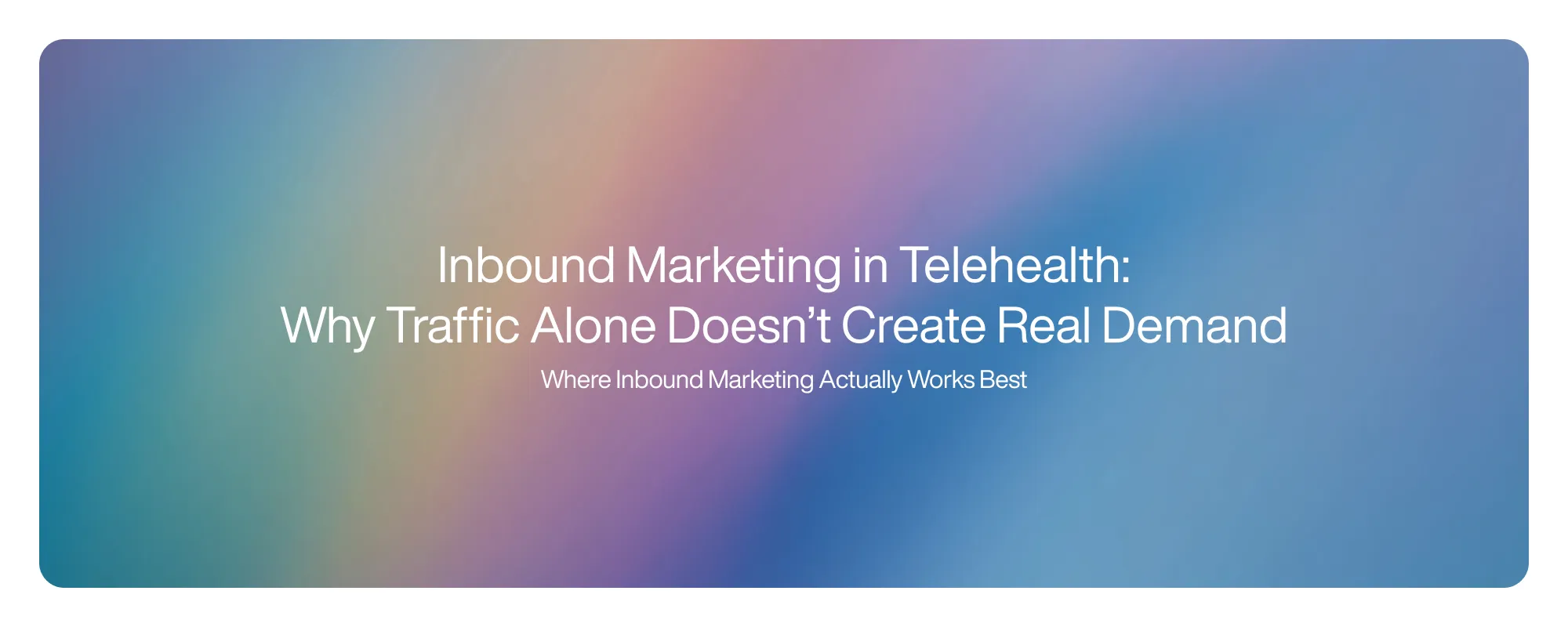 Inbound Marketing in Telehealth: Why Traffic Alone Doesn’t Create Real Demand