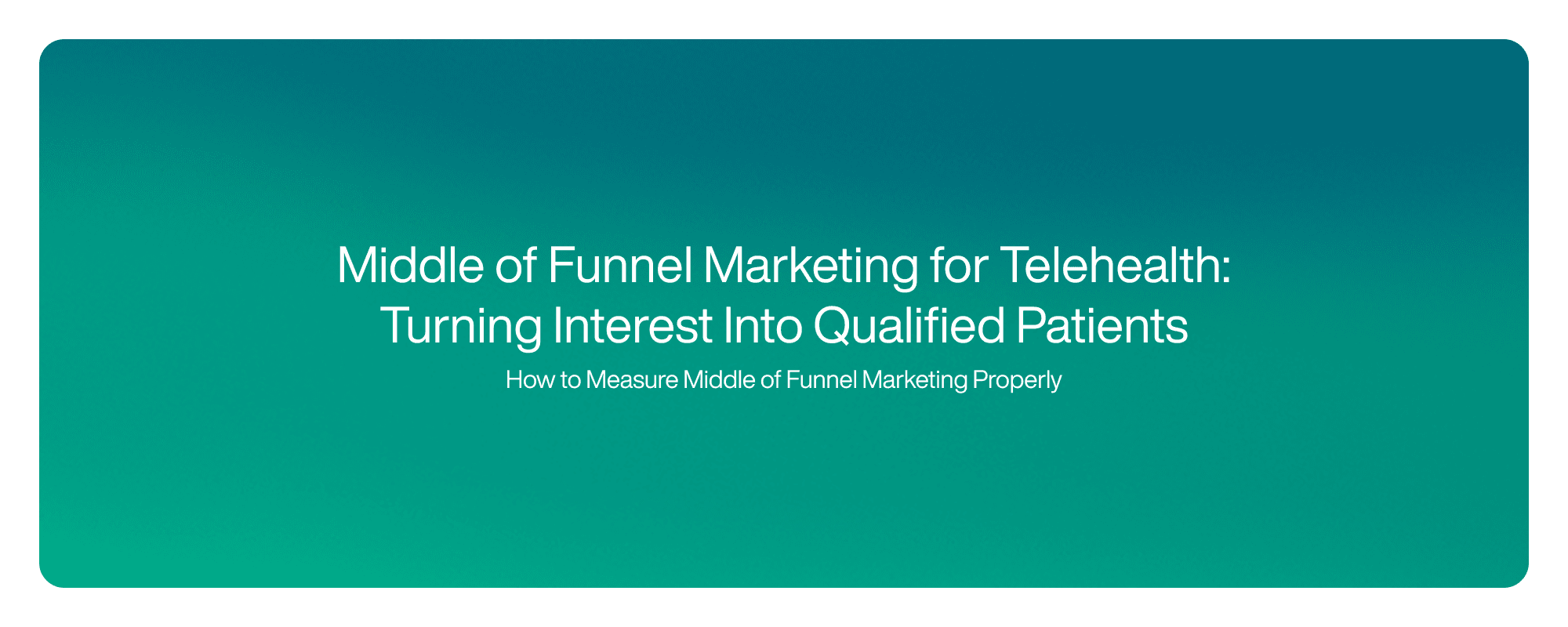 Middle of Funnel Marketing for Telehealth: Turning Interest Into Qualified Patients