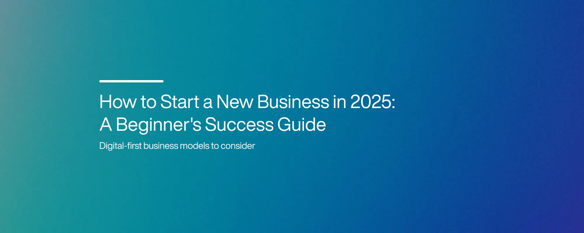 How to Start a New Business in 2025: A Beginner's Success Guide