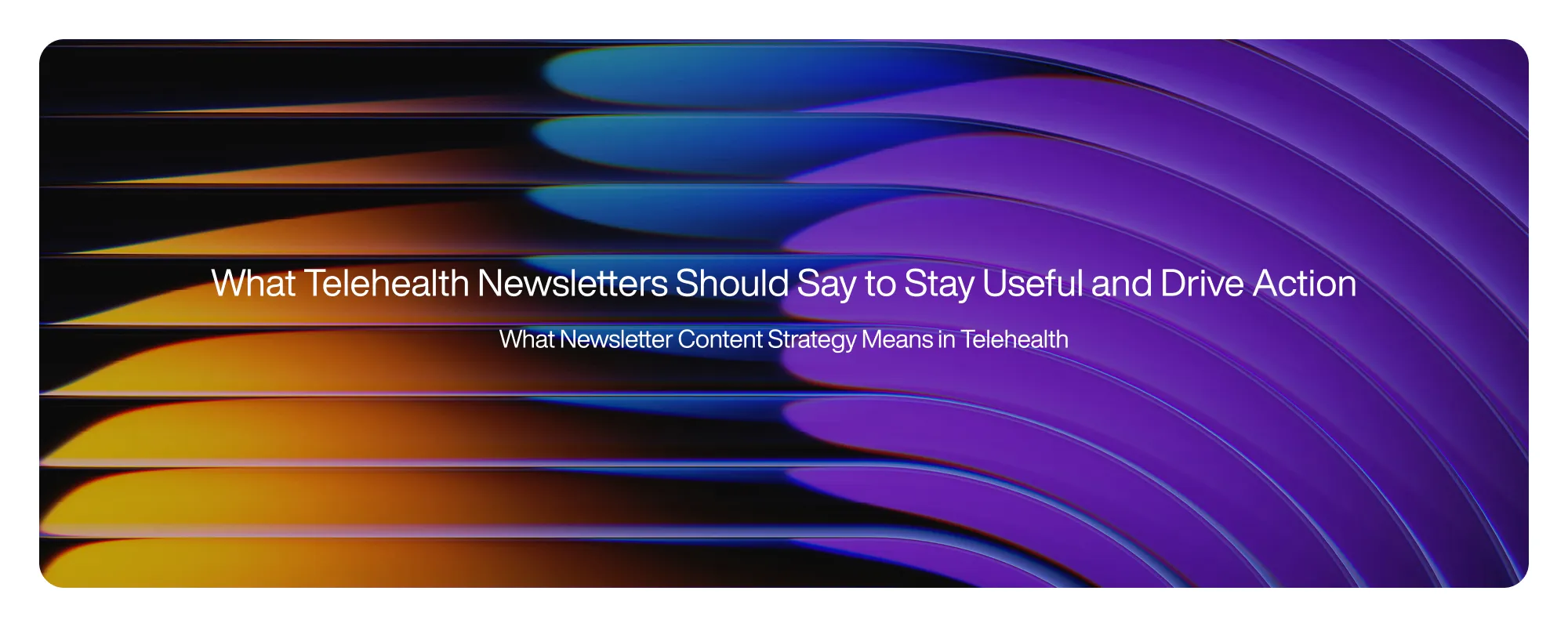 What Telehealth Newsletters Should Say to Stay Useful and Drive Action