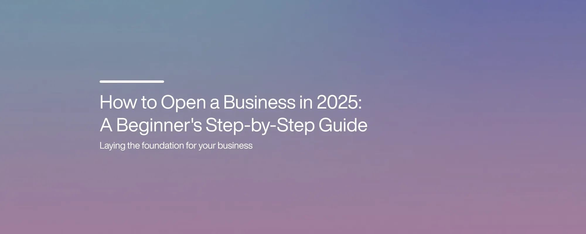 How to Open a Business in 2025: A Beginner's Step-by-Step Guide