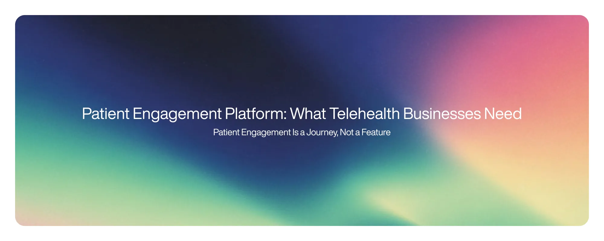 Patient Engagement Platform: What Telehealth Businesses Need