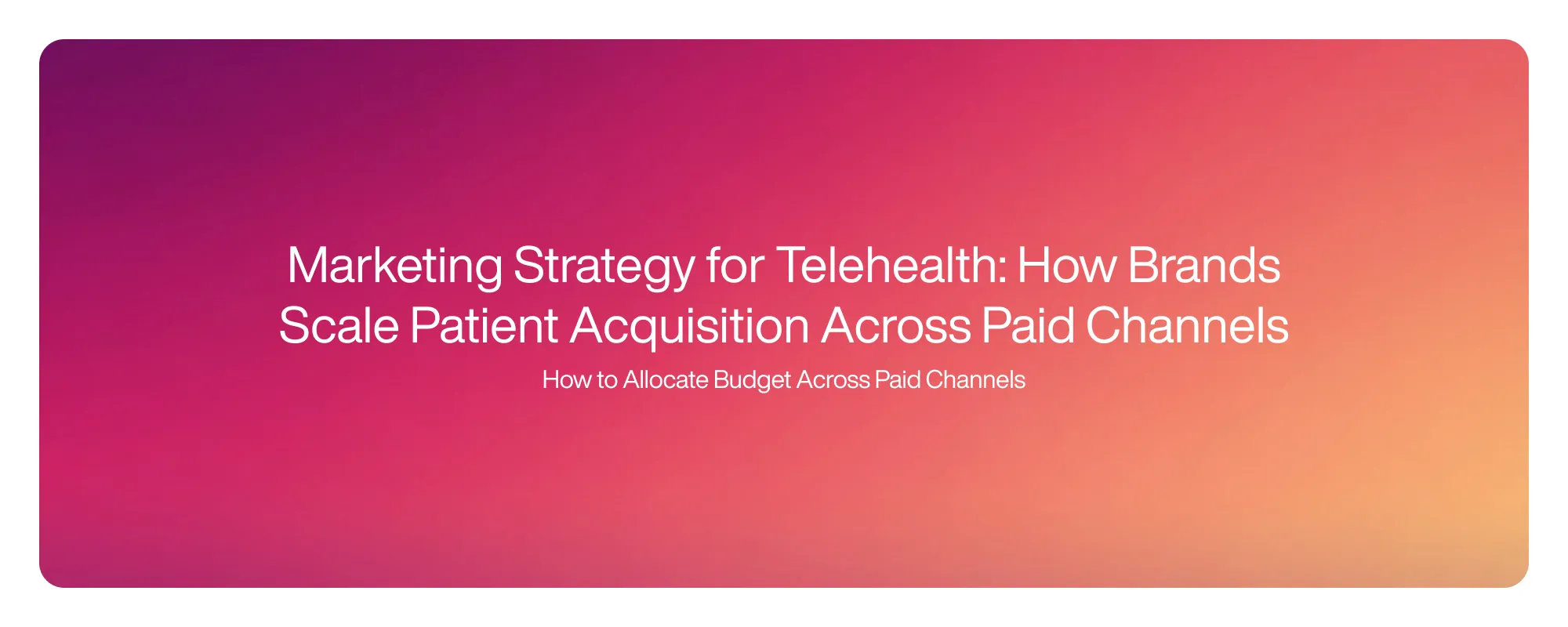 Marketing Strategy for Telehealth: How Brands Scale Patient Acquisition Across Paid Channels