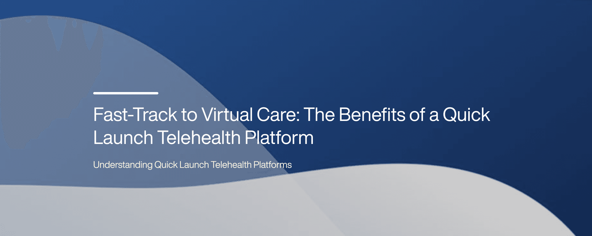Fast-Track to Virtual Care: The Benefits of a Quick Launch Telehealth Platform