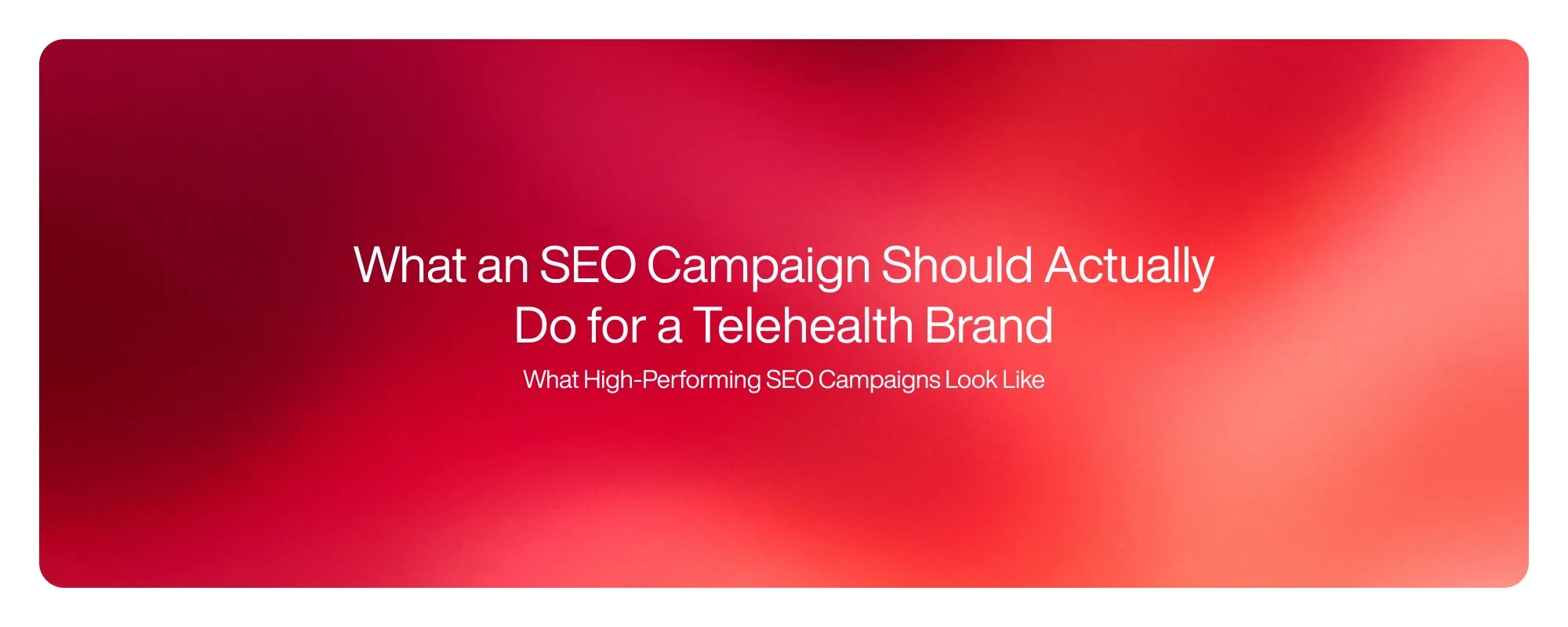 What an SEO Campaign Should Actually Do for a Telehealth Brand