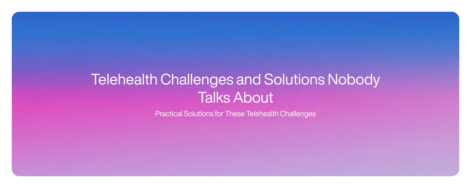 Telehealth Challenges and Solutions Nobody Talks About
