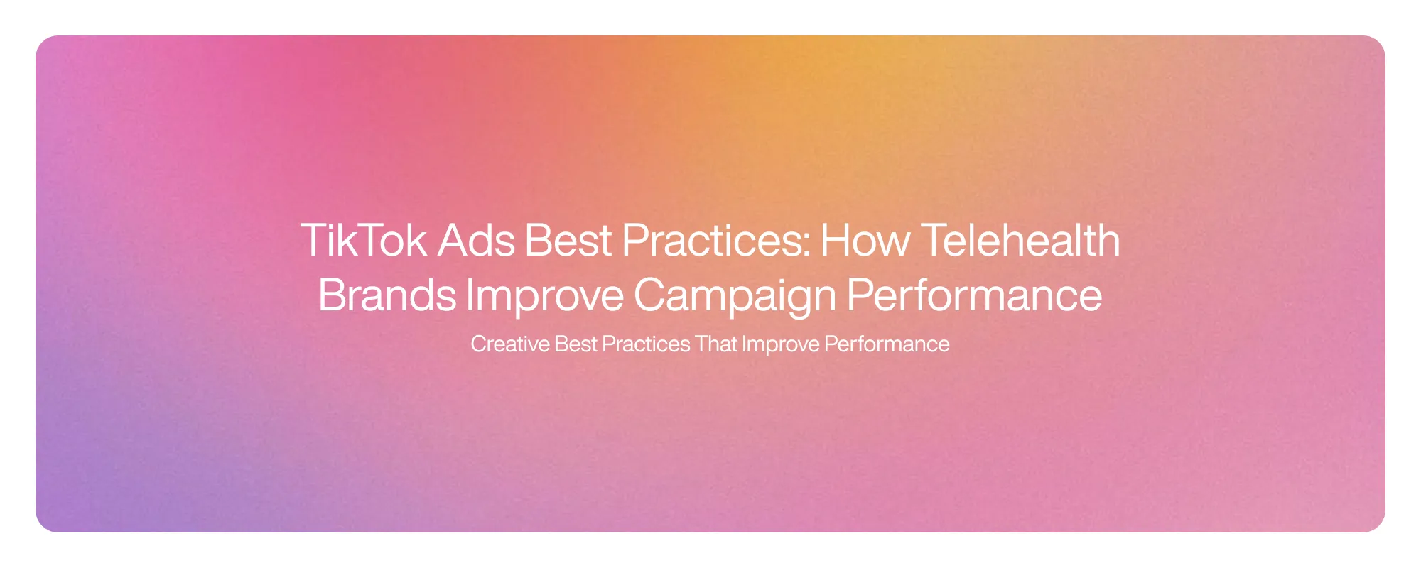 TikTok Ads Best Practices: How Telehealth Brands Improve Campaign Performance