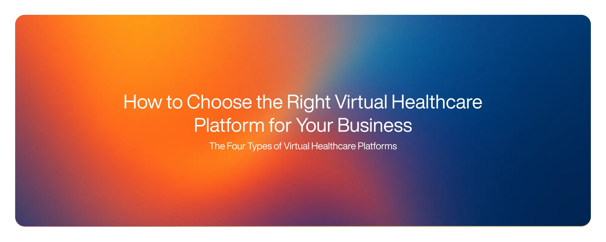 Cover image for How to Choose the Right Virtual Healthcare Platform for Your Business