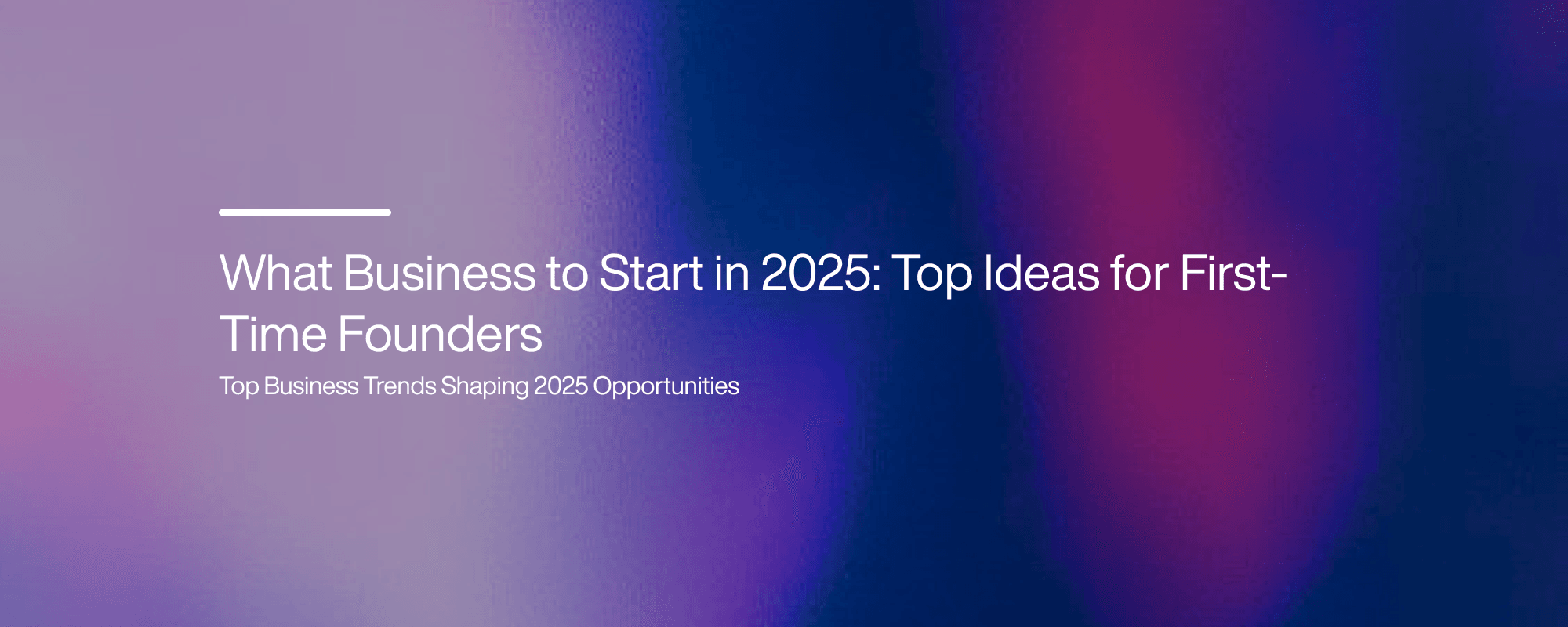 What Business to Start in 2025: Top Ideas for First-Time Founders