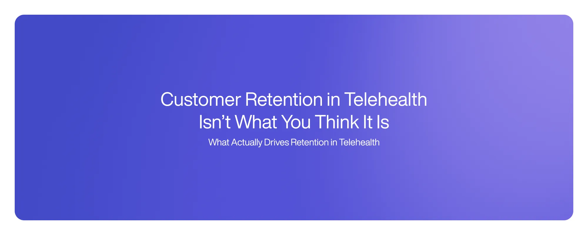 Customer Retention in Telehealth Isn’t What You Think It Is