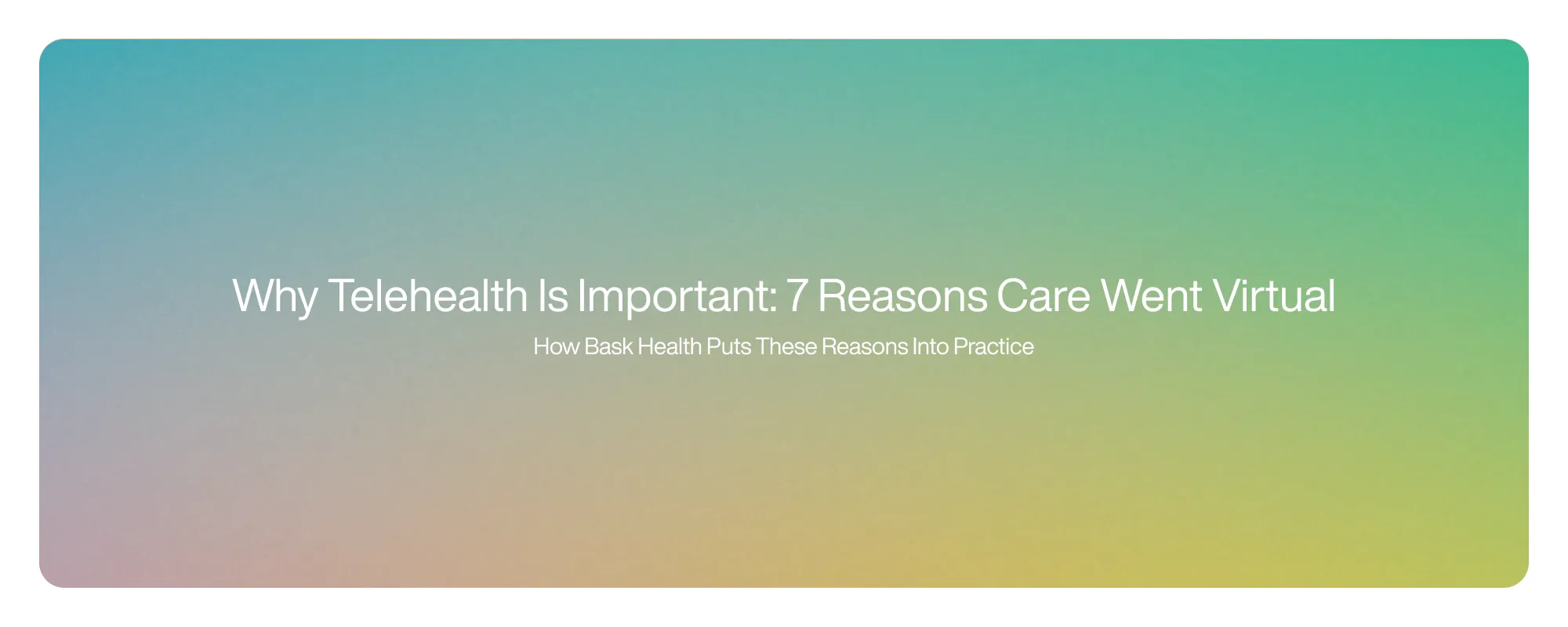 Cover image for Why Telehealth Is Important: 7 Reasons Care Went Virtual