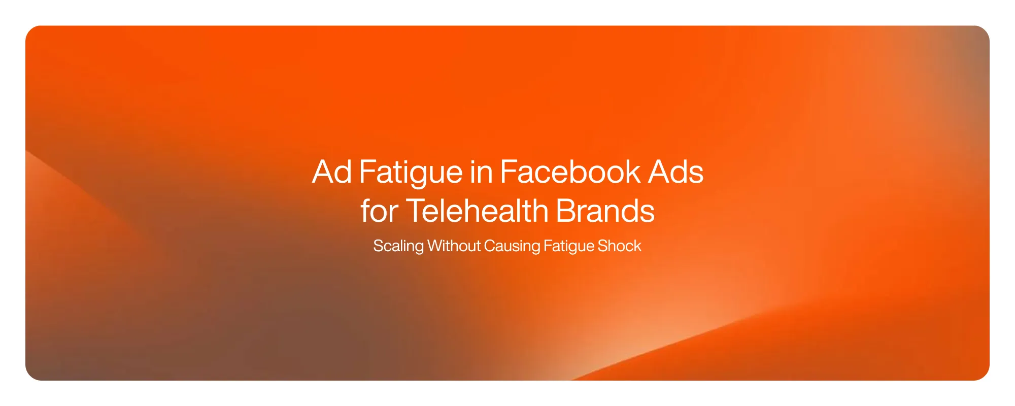 Ad Fatigue in Facebook Ads for Telehealth Brands Ad Fatigue in Facebook Ads for Telehealth Brands
