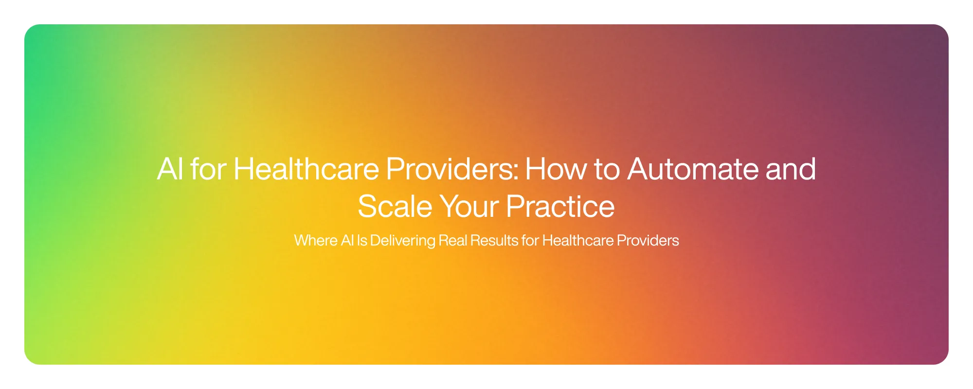 AI for Healthcare Providers: How to Automate and Scale Your Practice AI for Healthcare Providers: How to Automate and Scale Your Practice
