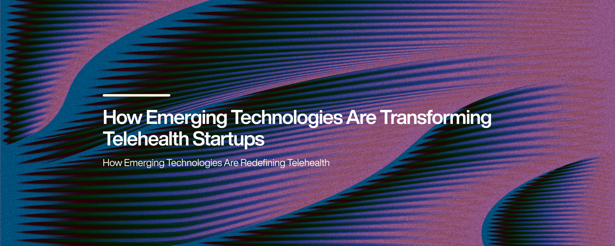 How Emerging Technologies Are Transforming Telehealth Startups How Emerging Technologies Are Transforming Telehealth Startups